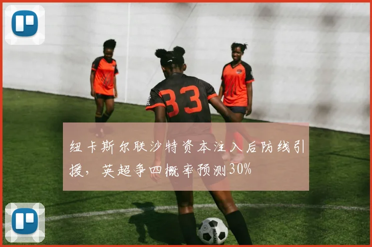 纽卡斯尔联沙特资本注入后防线引援,英超争四概率预测30%