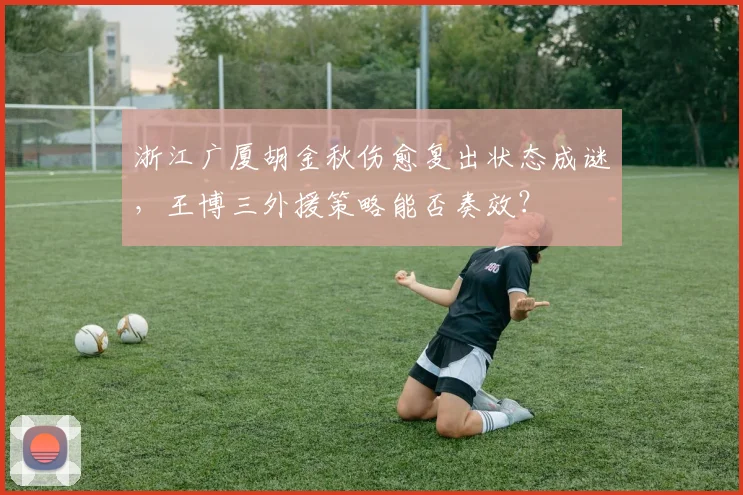 浙江广厦胡金秋伤愈复出状态成谜,王博三外援策略能否奏效?